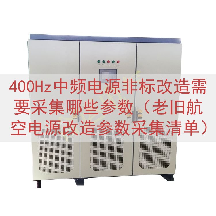 400Hz中频电源非标改造需要采集哪些参数（老旧航空电源改造参数采集清单）