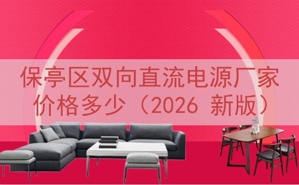 保亭区双向直流电源厂家价格多少（2026 新版）